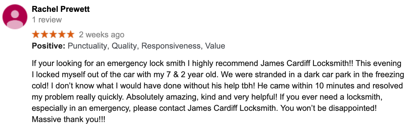 If your looking for an emergency lock smith I highly recommend James Cardiff Locksmith!! This evening I locked myself out of the car with my 7 & 2 year old. We were stranded in a dark car park in the freezing cold! I don’t know what I would have done without his help tbh! He came within 10 minutes and resolved my problem really quickly. Absolutely amazing, kind and very helpful! If you ever need a locksmith, especially in an emergency, please contact James Cardiff Locksmith. You won’t be disappointed! Massive thank you!!!